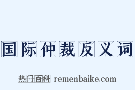 国际仲裁反义词是什么意思的图片